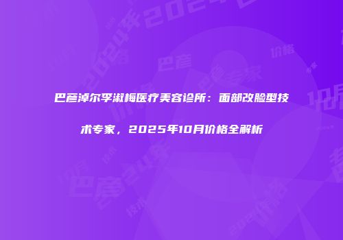 巴彦淖尔李淑梅医疗美容诊所：面部改脸型技术专家，2025年10月价格全解析