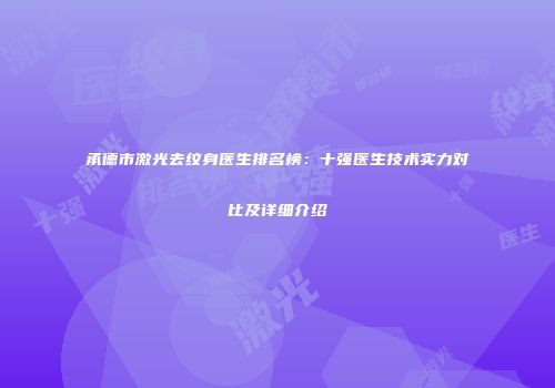 承德市激光去纹身医生排名榜：十强医生技术实力对比及详细介绍