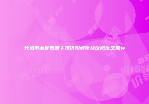 长治市面部去皱手术价格解析及医院医生推荐