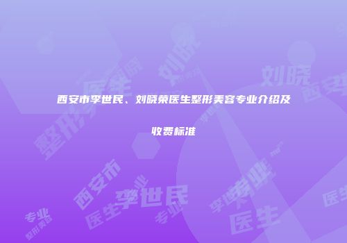 西安市李世民、刘晓荣医生整形美容专业介绍及收费标准