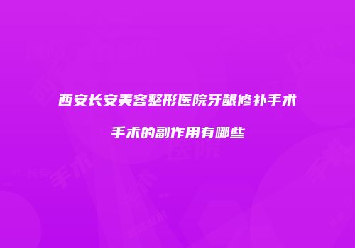 西安长安美容整形医院牙龈修补手术手术的副作用有哪些
