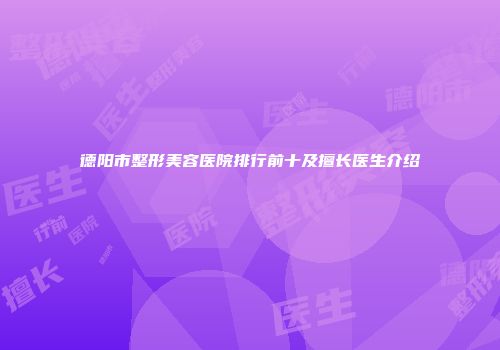 德阳市整形美容医院排行前十及擅长医生介绍