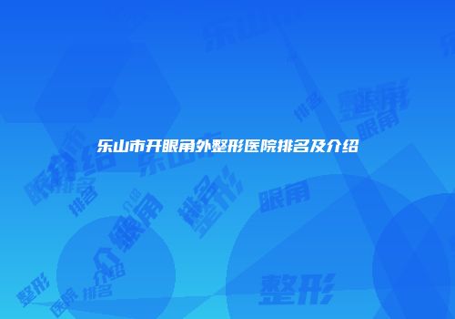 乐山市开眼角外整形医院排名及介绍
