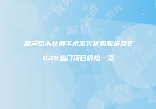 葫芦岛市祛痘手术激光优势解析及2025热门项目价格一览