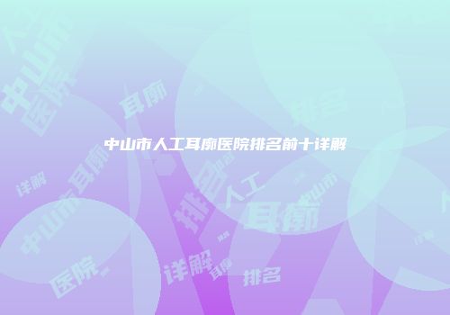 中山市人工耳廓医院排名前十详解