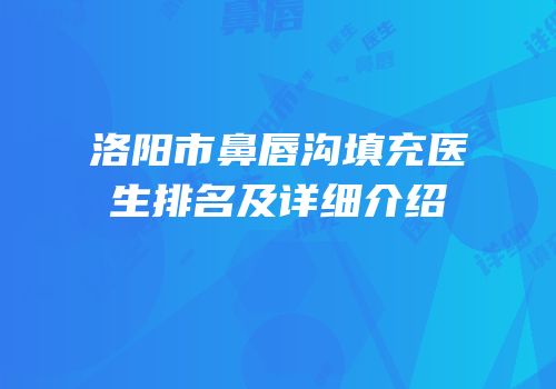 洛阳市鼻唇沟填充医生排名及详细介绍