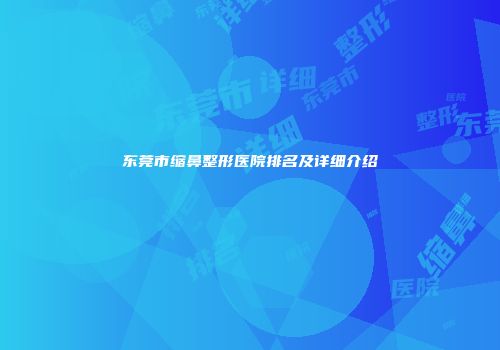 东莞市缩鼻整形医院排名及详细介绍
