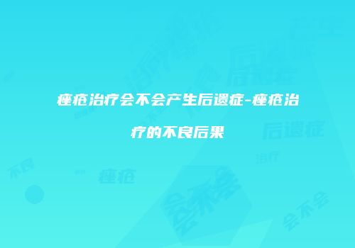 痤疮治疗会不会产生后遗症-痤疮治疗的不良后果