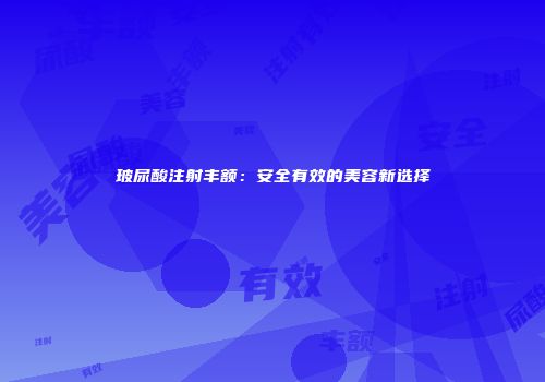 玻尿酸注射丰额：安全有效的美容新选择