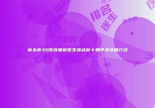 新乡市3D紧肤嫩肤医生排名前十测评及详细介绍