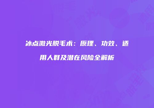 冰点激光脱毛术：原理、功效、适用人群及潜在风险全解析