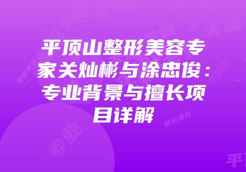 平顶山整形美容专家关灿彬与涂忠俊：专业背景与擅长项目详解