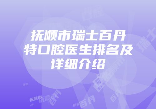 抚顺市瑞士百丹特口腔医生排名及详细介绍