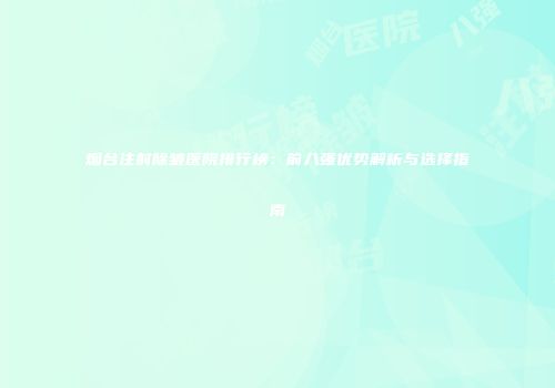 烟台注射除皱医院排行榜：前八强优势解析与选择指南