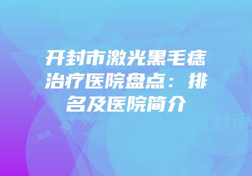 开封市激光黑毛痣治疗医院盘点：排名及医院简介