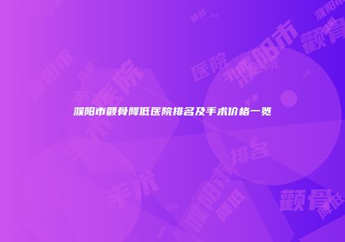 濮阳市颧骨降低医院排名及手术价格一览