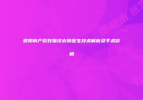 贵阳市产后妊娠纹去除医生技术解析及手术价格