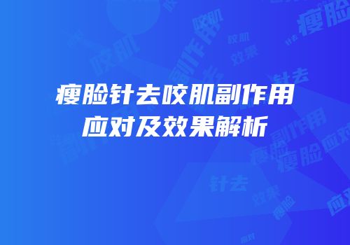瘦脸针去咬肌副作用应对及效果解析