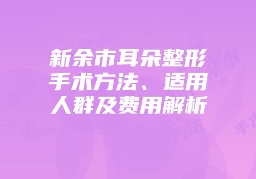 新余市耳朵整形手术方法、适用人群及费用解析