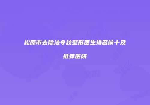 松原市去除法令纹整形医生排名前十及推荐医院