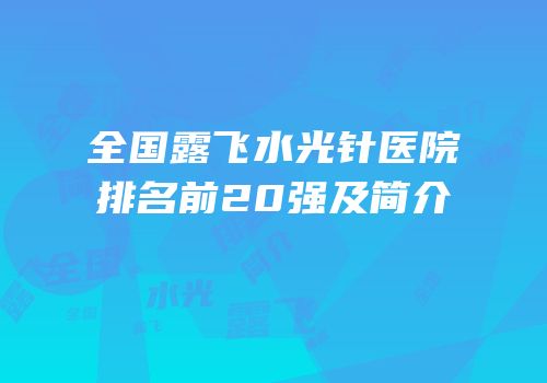 全国露飞水光针医院排名前20强及简介