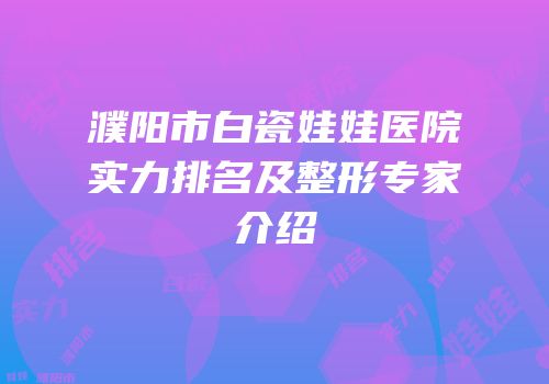 濮阳市白瓷娃娃医院实力排名及整形专家介绍