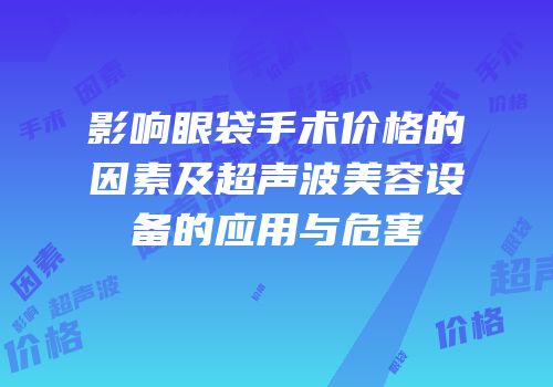 影响眼袋手术价格的因素及超声波美容设备的应用与危害
