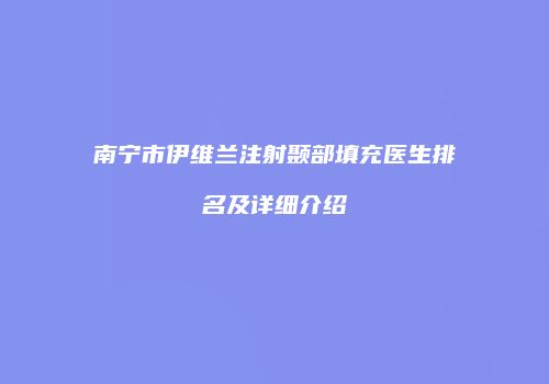 南宁市伊维兰注射颞部填充医生排名及详细介绍