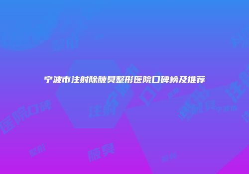 宁波市注射除腋臭整形医院口碑榜及推荐