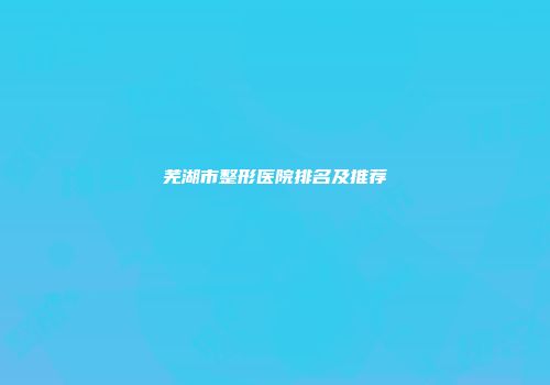 芜湖市整形医院排名及推荐