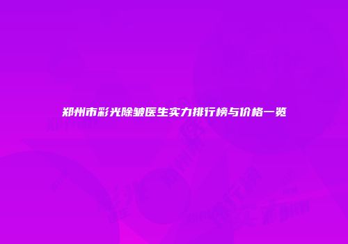 郑州市彩光除皱医生实力排行榜与价格一览