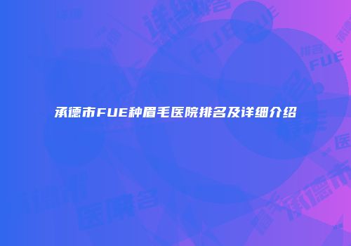 承德市FUE种眉毛医院排名及详细介绍