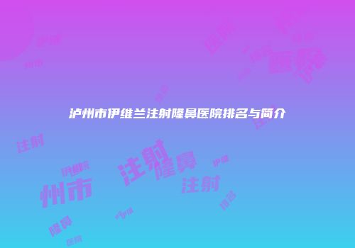泸州市伊维兰注射隆鼻医院排名与简介