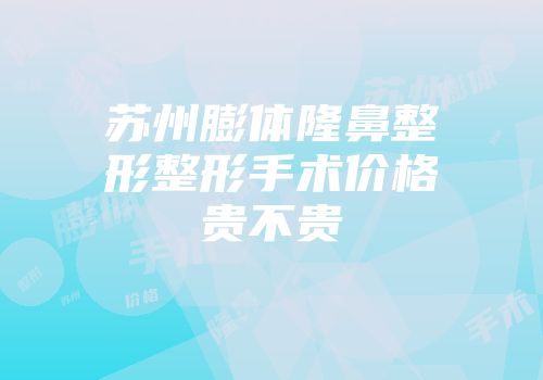 苏州膨体隆鼻整形整形手术价格贵不贵