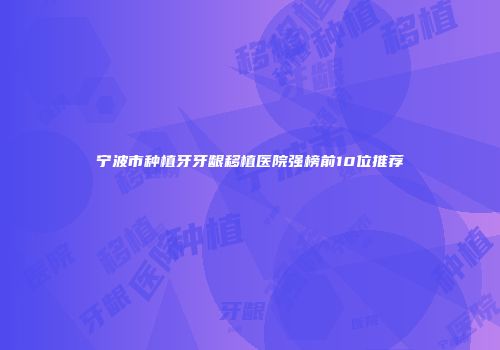 宁波市种植牙牙龈移植医院强榜前10位推荐