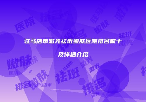 驻马店市激光祛斑嫩肤医院排名前十及详细介绍