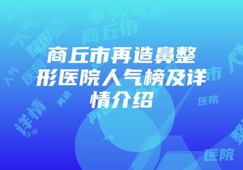商丘市再造鼻整形医院人气榜及详情介绍