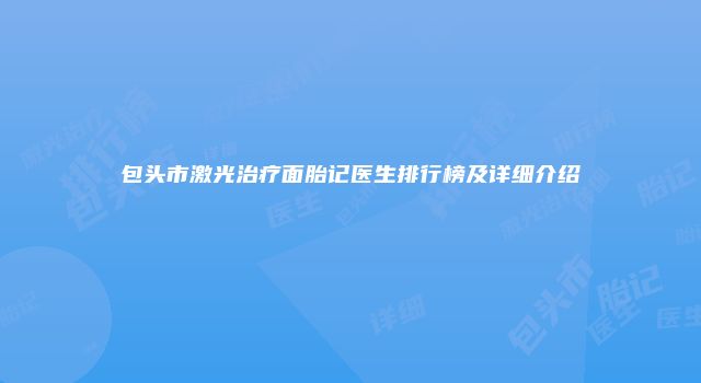 包头市激光治疗面胎记医生排行榜及详细介绍