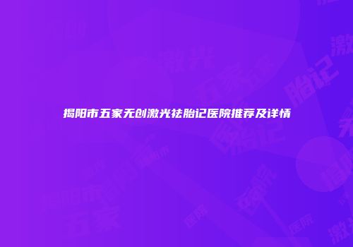 揭阳市五家无创激光祛胎记医院推荐及详情