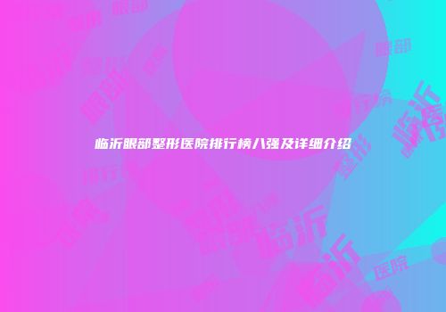 临沂眼部整形医院排行榜八强及详细介绍