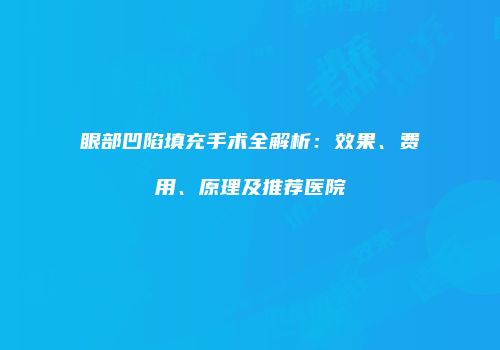 眼部凹陷填充手术全解析：效果、费用、原理及推荐医院