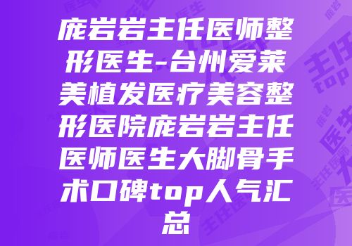 庞岩岩主任医师整形医生-台州爱莱美植发医疗美容整形医院庞岩岩主任医师医生大脚骨手术口碑top人气汇总