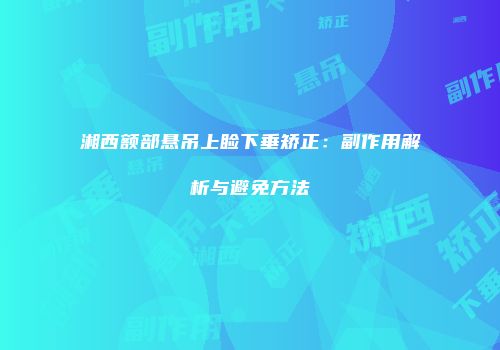 湘西额部悬吊上睑下垂矫正：副作用解析与避免方法