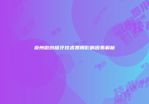 泉州微创植牙技术费用影响因素解析