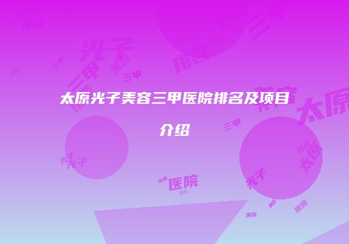 太原光子美容三甲医院排名及项目介绍