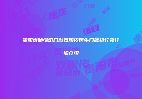 贵阳市睑缘切口做双眼皮医生口碑排行及详细介绍