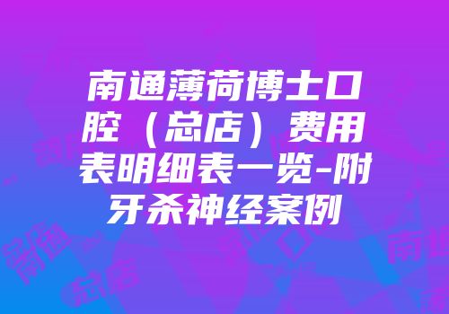 南通薄荷博士口腔（总店）费用表明细表一览-附牙杀神经案例
