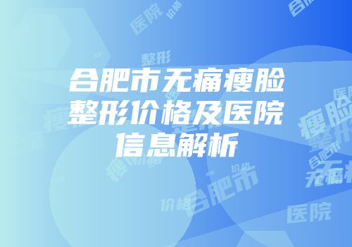 合肥市无痛瘦脸整形价格及医院信息解析
