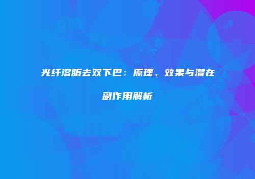 光纤溶脂去双下巴：原理、效果与潜在副作用解析