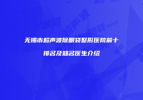 无锡市超声波除眼袋整形医院前十排名及知名医生介绍